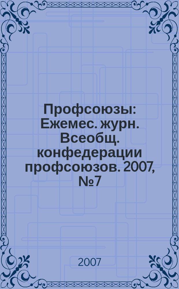 Профсоюзы : Ежемес. журн. Всеобщ. конфедерации профсоюзов. 2007, № 7 (1395)