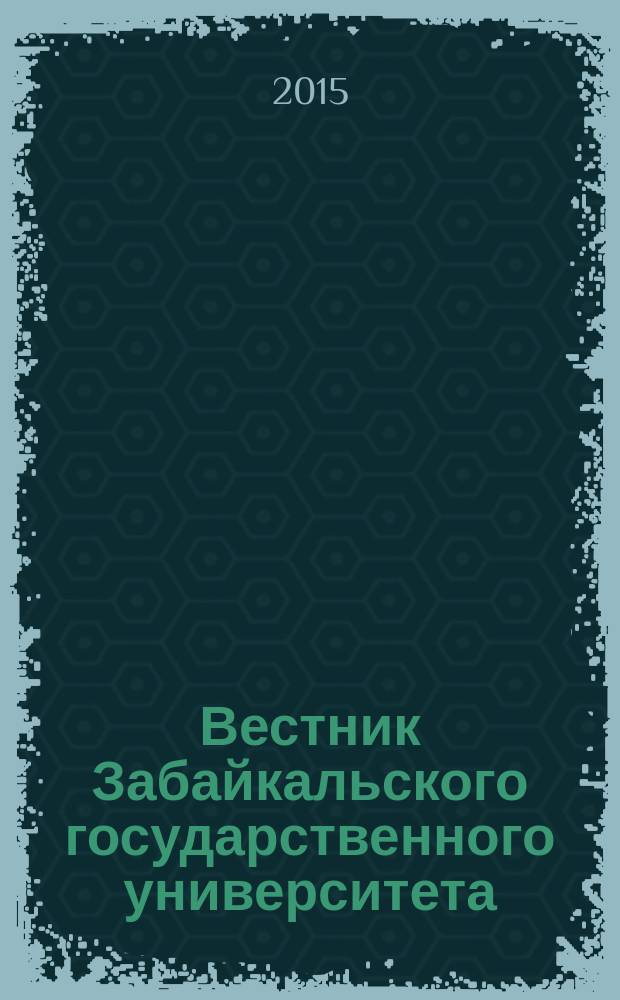 Вестник Забайкальского государственного университета : теоретический и научно-практический журнал. 2015, № 12 (127)
