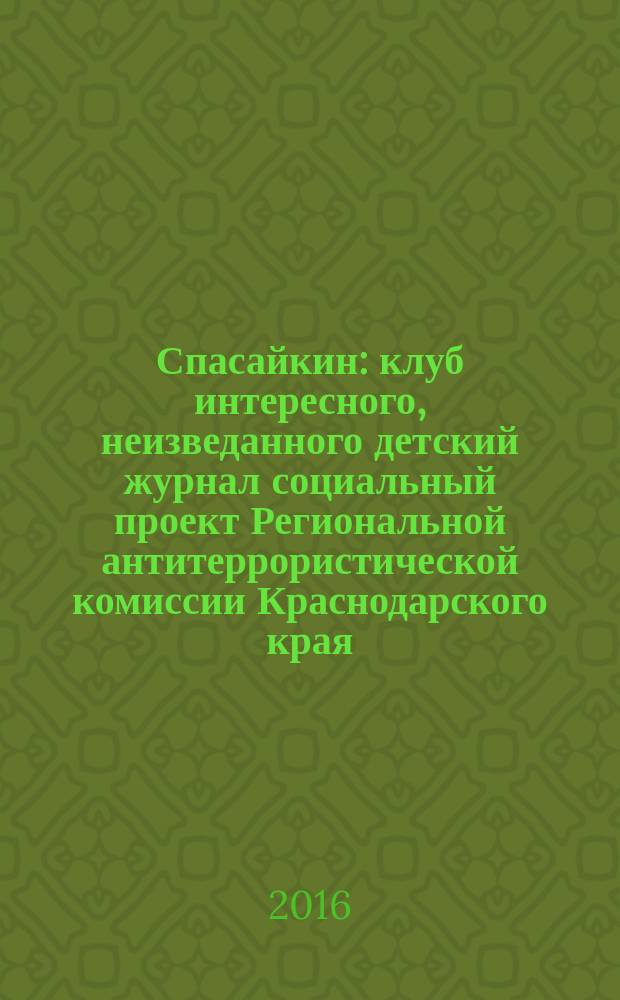 Спасайкин : клуб интересного, неизведанного детский журнал социальный проект Региональной антитеррористической комиссии Краснодарского края. 2016, № 3 (133)