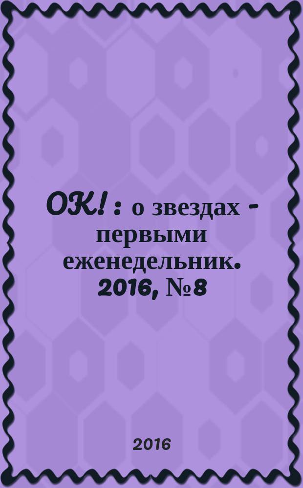 OK ! : о звездах - первыми еженедельник. 2016, № 8 (479)
