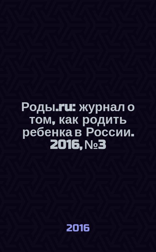 Роды.ru : журнал о том, как родить ребенка в России. 2016, № 3 : Беременность & роды