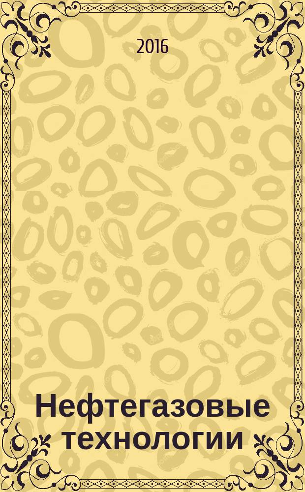 Нефтегазовые технологии : Ежемес. журн. Пер. журн. по нефтегазовой технологии фирмы "Галф паблишинг компани": World Oil, Pipe line industry, Hydrocarbon processing. 2016, № 2