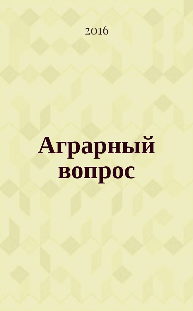 Аграрный вопрос : деловое издание для руководителей и специалистов АПК Рязанской области журнал. 2016, № 1 (81)