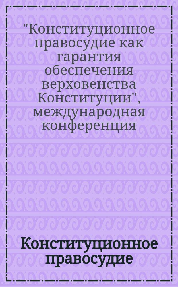 Конституционное правосудие : Вестн. Конф. органов конституц. контроля стран молодой демократии. 2015, вып. 3 (69) : Международная конференция "Конституционное правосудие как гарантия обеспечения верховенства Конституции", посвященная 20-летию Конституционного Суда Республики Таджикистан, Душанбе, 17-18 сентября 2015 года
