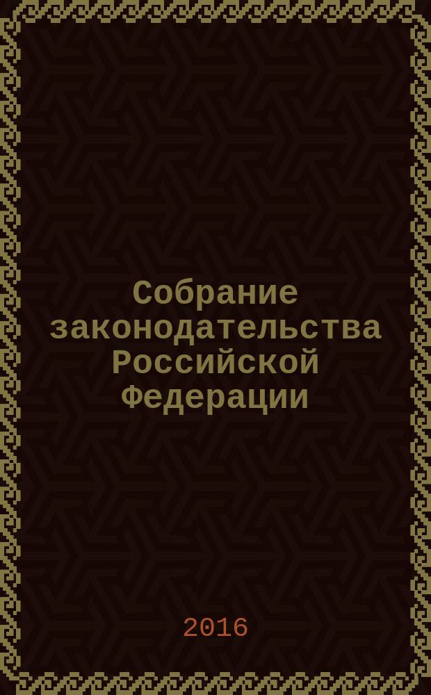 Собрание законодательства Российской Федерации : Еженед. офиц. изд. Администрации Президента Рос. Федерации. 2016, № 8