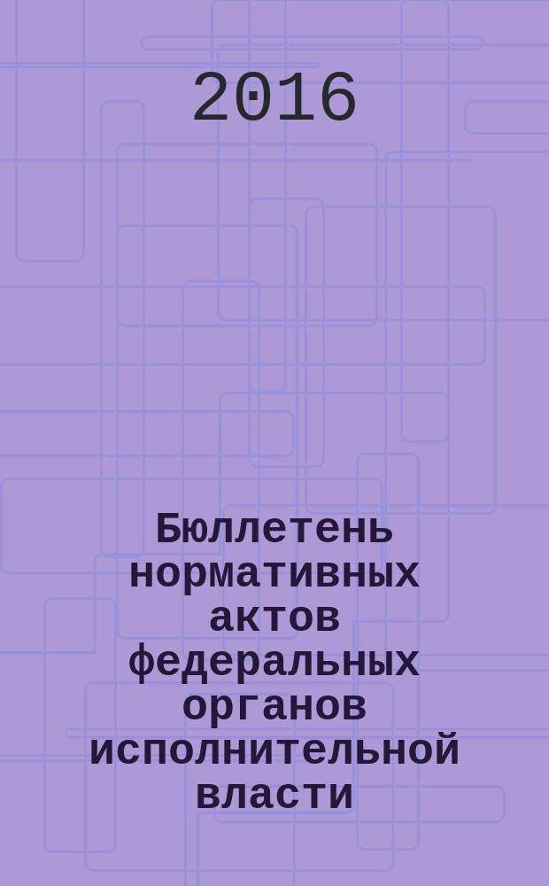 Бюллетень нормативных актов федеральных органов исполнительной власти : Офиц. изд. 2016, № 8