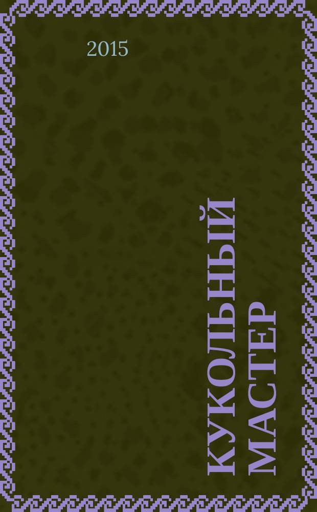 Кукольный мастер : Имена. Стиль. Дизайн. Новые технологии Для профессионалов и любителей кукол. 2015, № 4 (48)