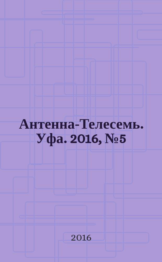 Антенна-Телесемь. Уфа. 2016, № 5 (5)