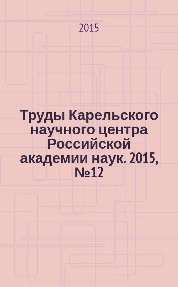 Труды Карельского научного центра Российской академии наук. 2015, № 12 : Серия Экспериментальная биология