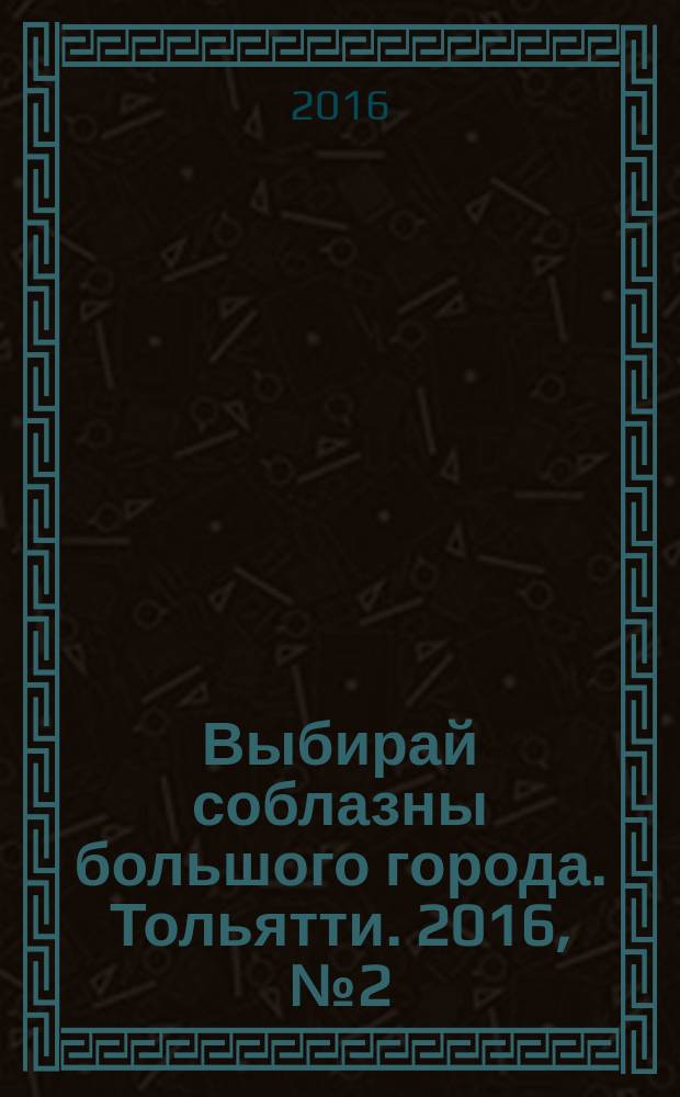 Выбирай соблазны большого города. Тольятти. 2016, № 2 (230)