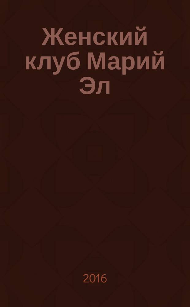 Женский клуб Марий Эл : рекламно-информационный журнал для женщин. 2016, № 1 (62)