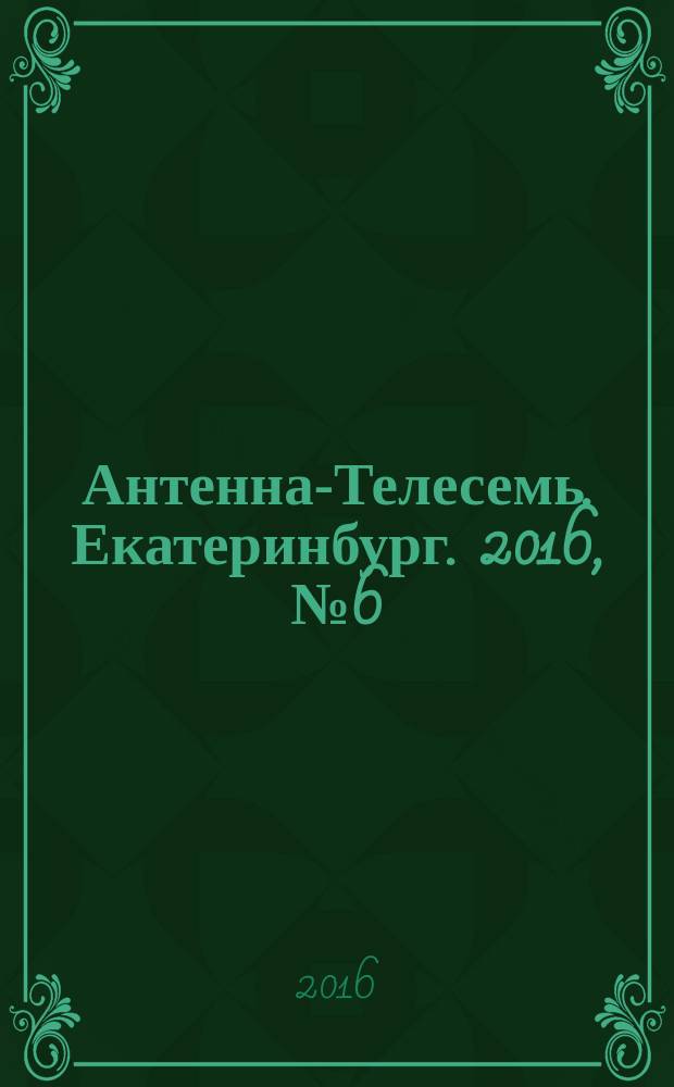 Антенна-Телесемь. Екатеринбург. 2016, № 6 (6)