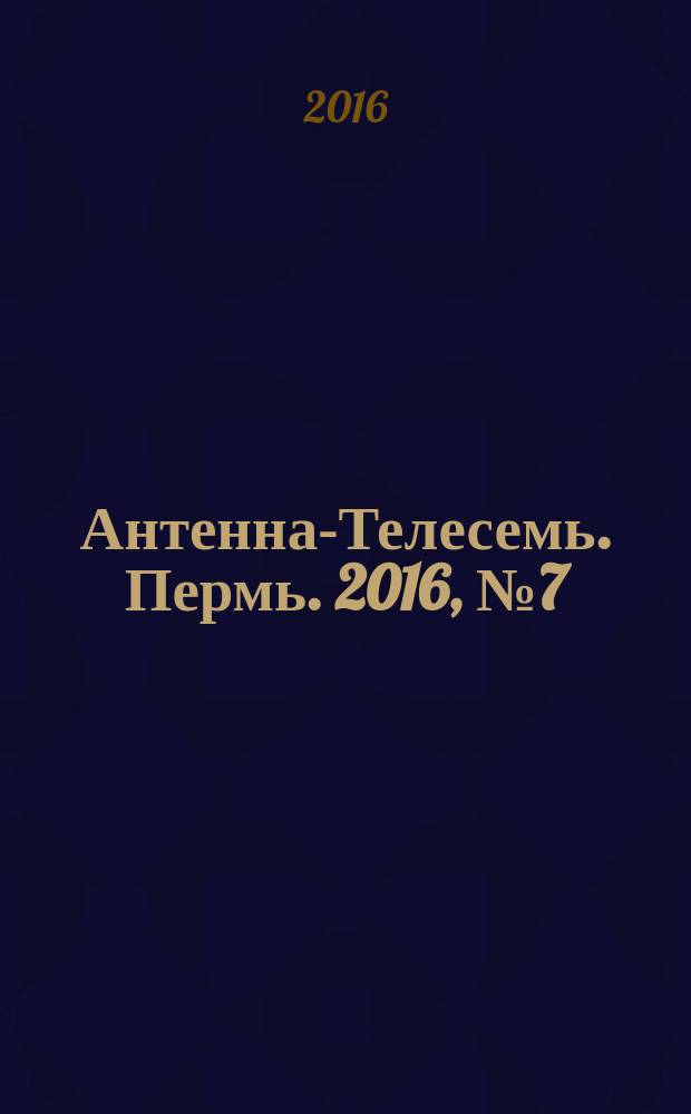 Антенна-Телесемь. Пермь. 2016, № 7 (7)