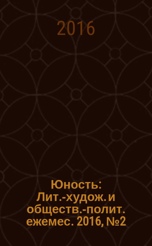 Юность : Лит.-худож. и обществ.-полит. ежемес. 2016, № 2 (721)