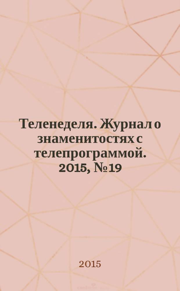 Теленеделя. Журнал о знаменитостях с телепрограммой. 2015, № 19 (50)