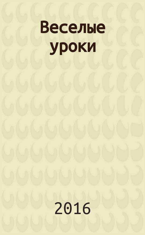 Веселые уроки : Дет. познават. журн. 2016, 3