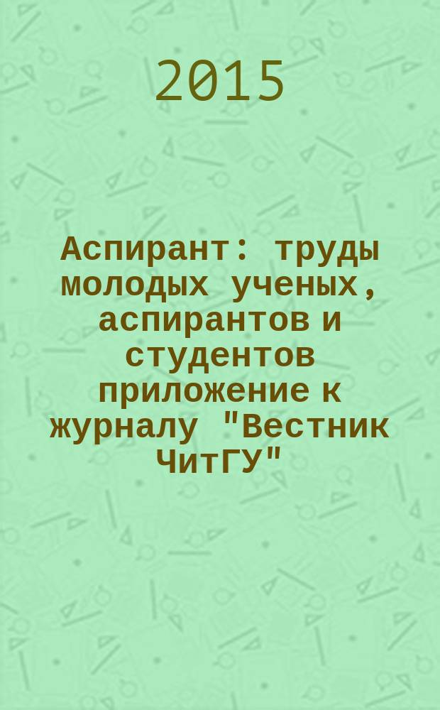 Аспирант : труды молодых ученых, аспирантов и студентов приложение к журналу "Вестник ЧитГУ". 2015, № 2 (18)