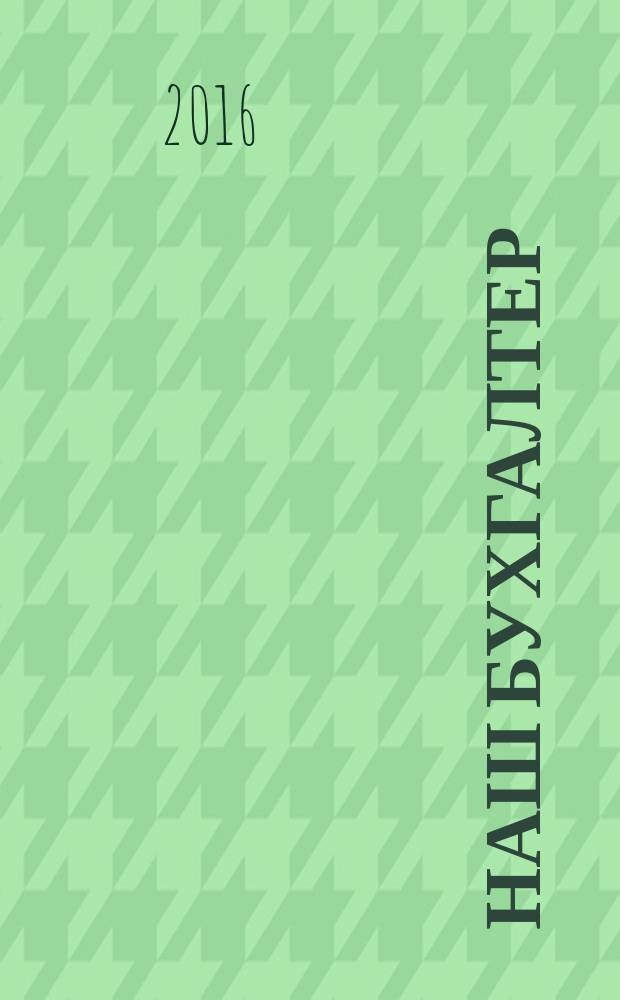 Наш бухгалтер : практический журнал по налогам и учету. 2016, № 3