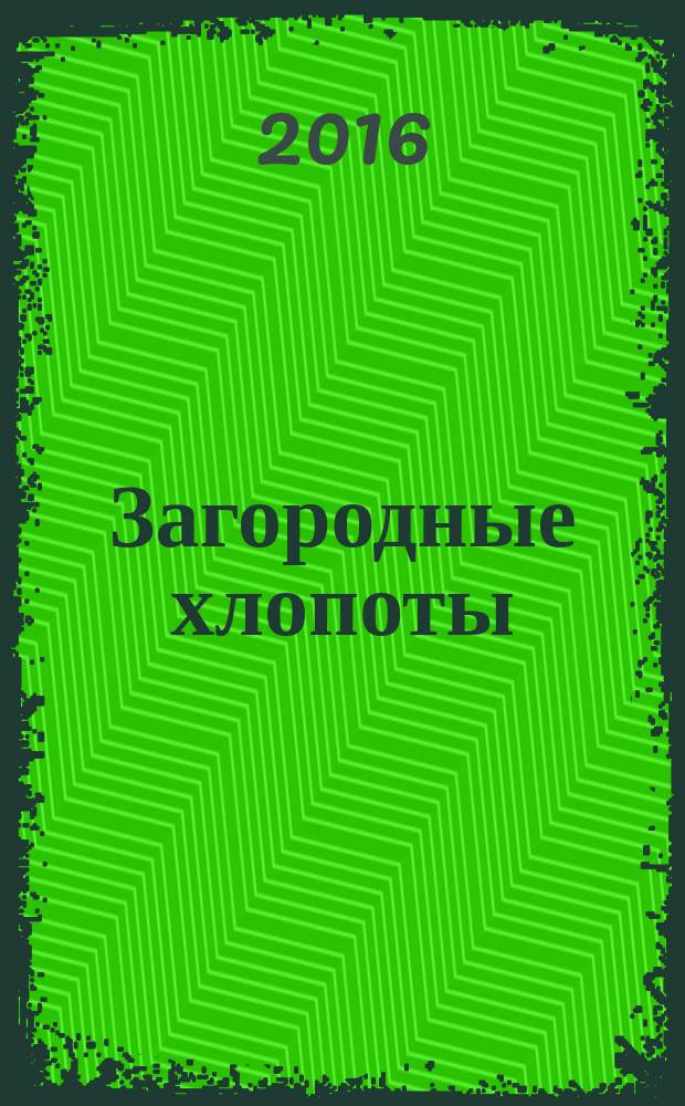 Загородные хлопоты : для тех, кому дача в радость. 2016, 4