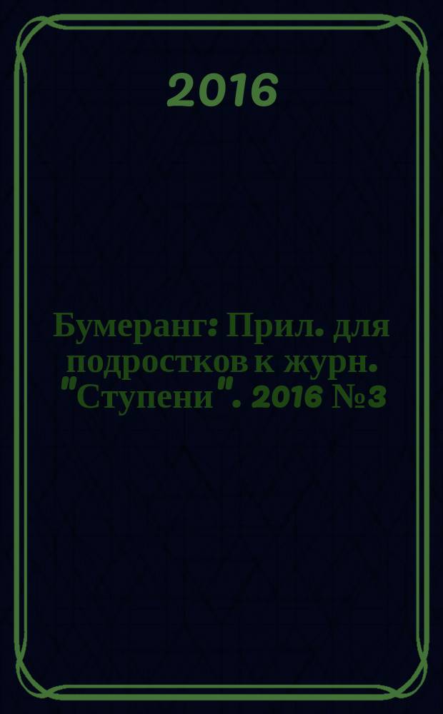 Бумеранг : Прил. для подростков к журн. "Ступени". 2016 № 3 (279)
