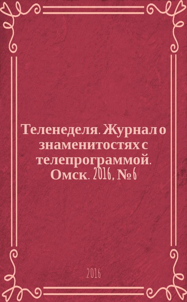 Теленеделя. Журнал о знаменитостях с телепрограммой. Омск. 2016, № 6 (27)