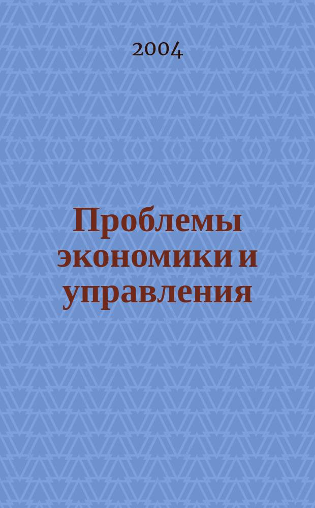Проблемы экономики и управления : Науч.-аналит. экон. журн. 2004, № 4 (6)
