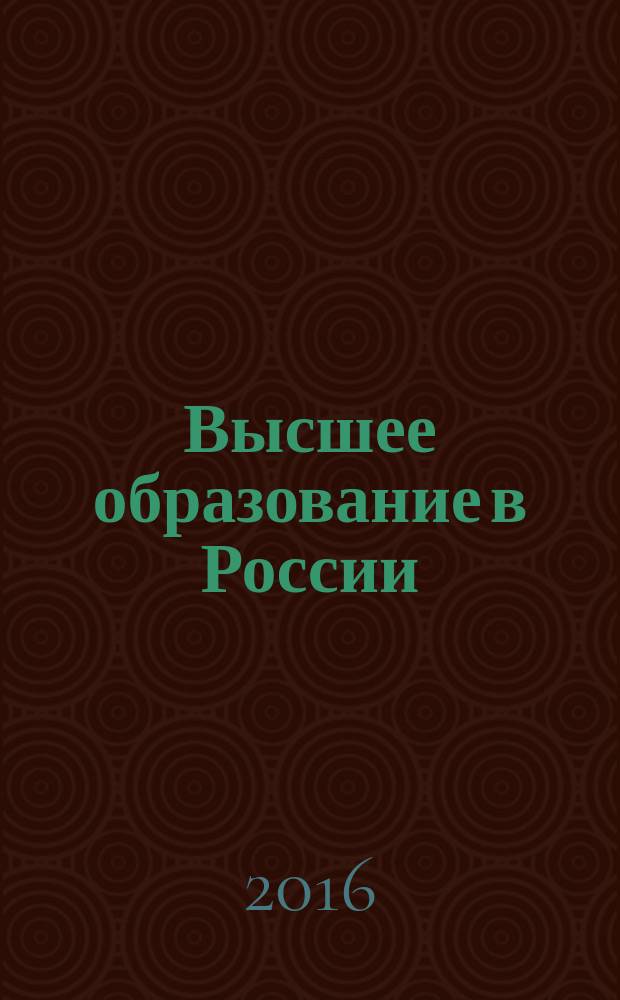 Высшее образование в России : Науч.-пед. журн. Ком. по Высш. шк. М-ва науки, высш. шк. и техн. политики Рос. Федерации. 2016, № 1