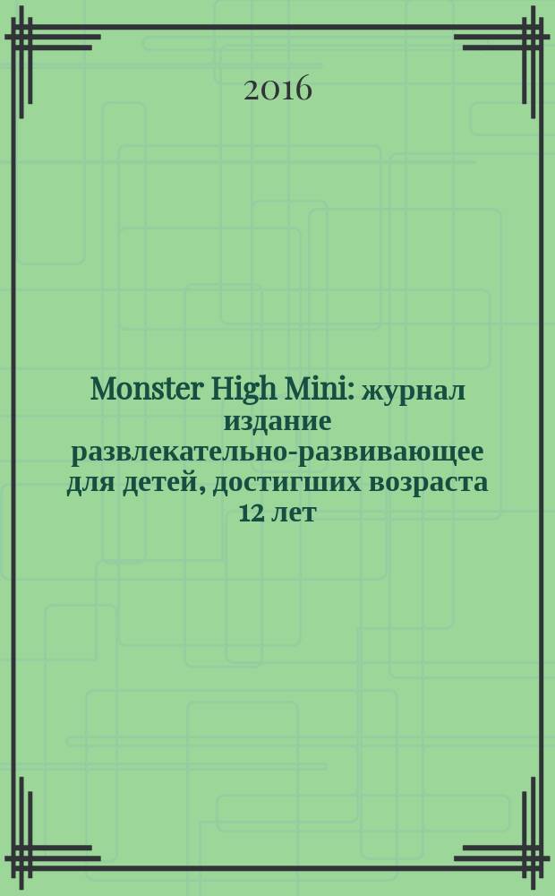 Monster High Mini : журнал издание развлекательно-развивающее для детей, достигших возраста 12 лет. 2016, № 3 (43)