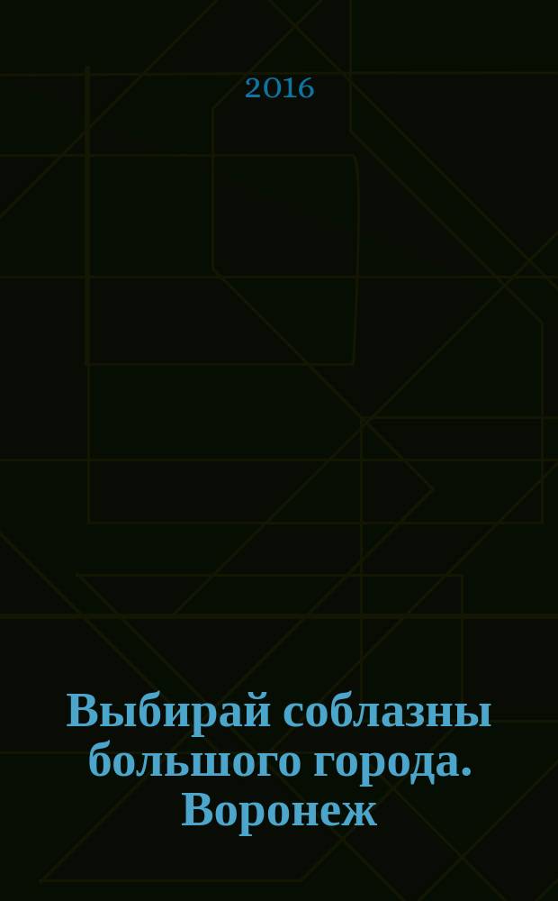 Выбирай соблазны большого города. Воронеж : рекламно-информационный журнал. 2016, № 3 (249)