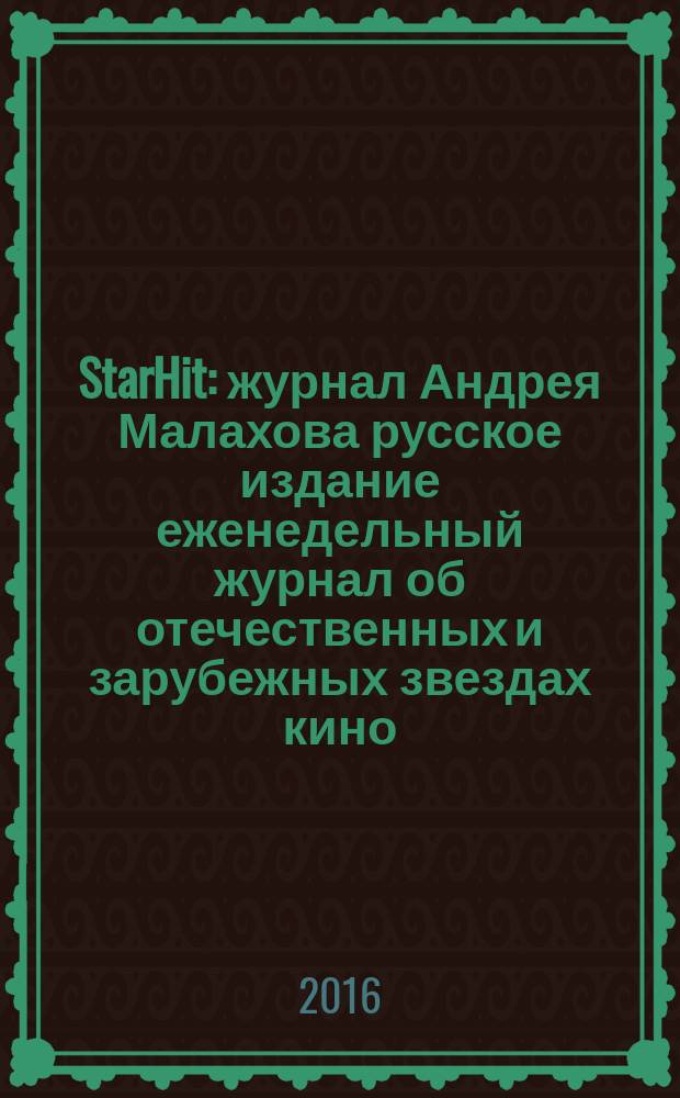 StarHit : журнал Андрея Малахова русское издание еженедельный журнал об отечественных и зарубежных звездах кино, телевидения и шоу-бизнеса. 2016, № 9 (9)