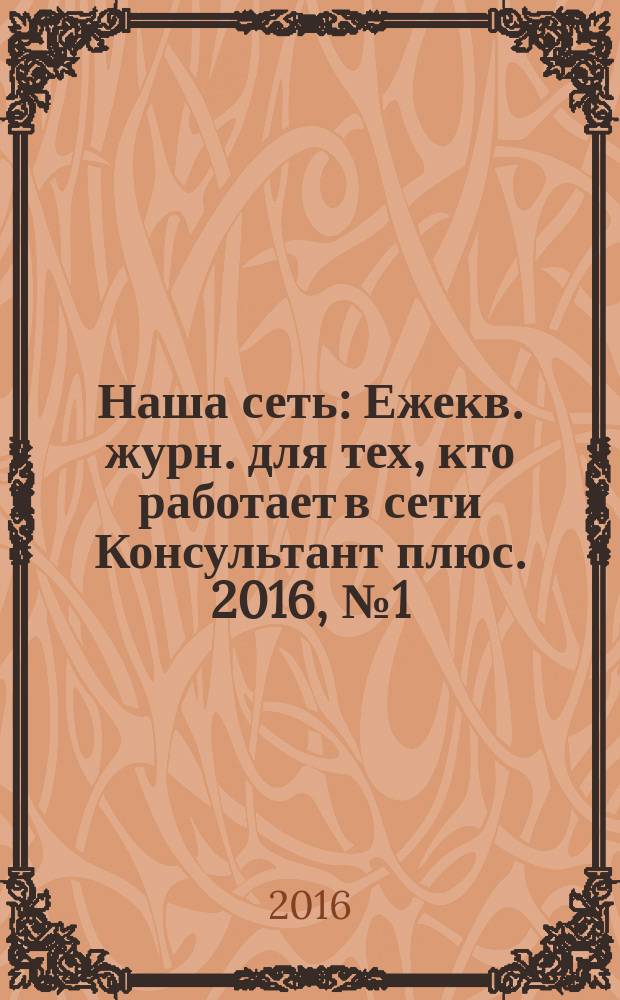 Наша сеть : Ежекв. журн. для тех, кто работает в сети Консультант плюс. 2016, № 1 (84)