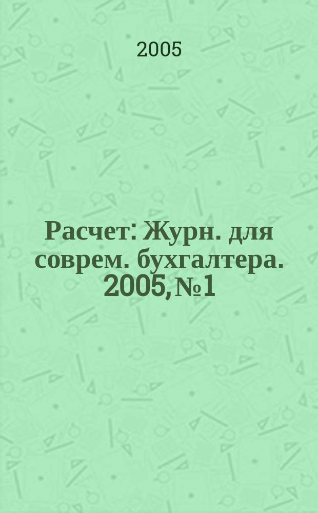 Расчет : Журн. для соврем. бухгалтера. 2005, № 1