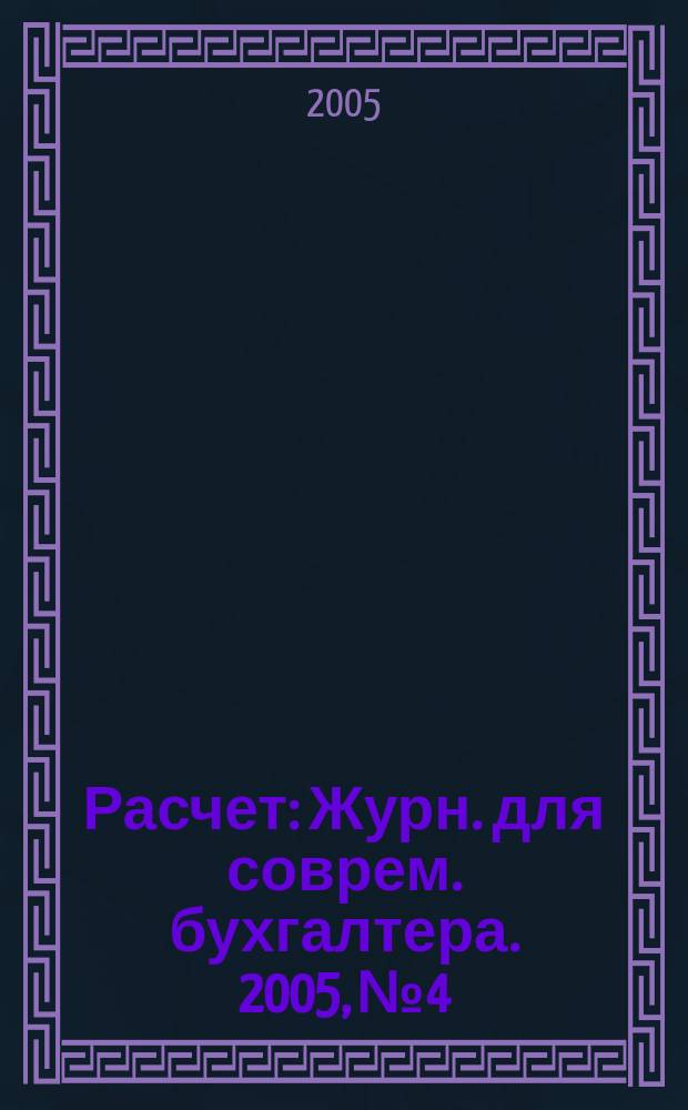 Расчет : Журн. для соврем. бухгалтера. 2005, № 4