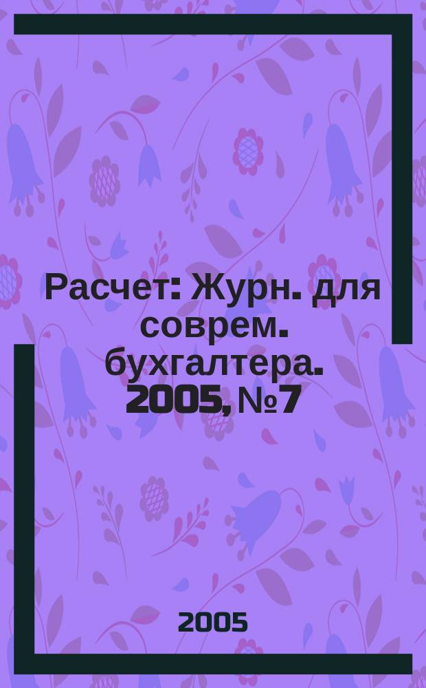 Расчет : Журн. для соврем. бухгалтера. 2005, № 7