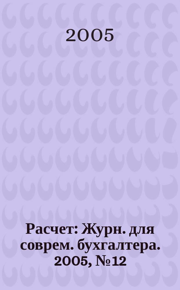 Расчет : Журн. для соврем. бухгалтера. 2005, № 12