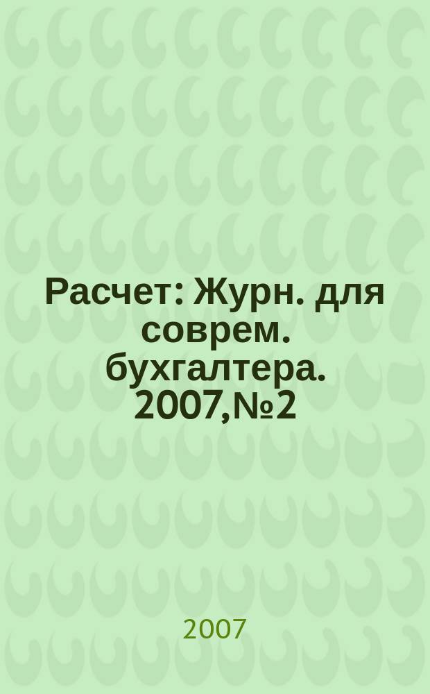 Расчет : Журн. для соврем. бухгалтера. 2007, № 2