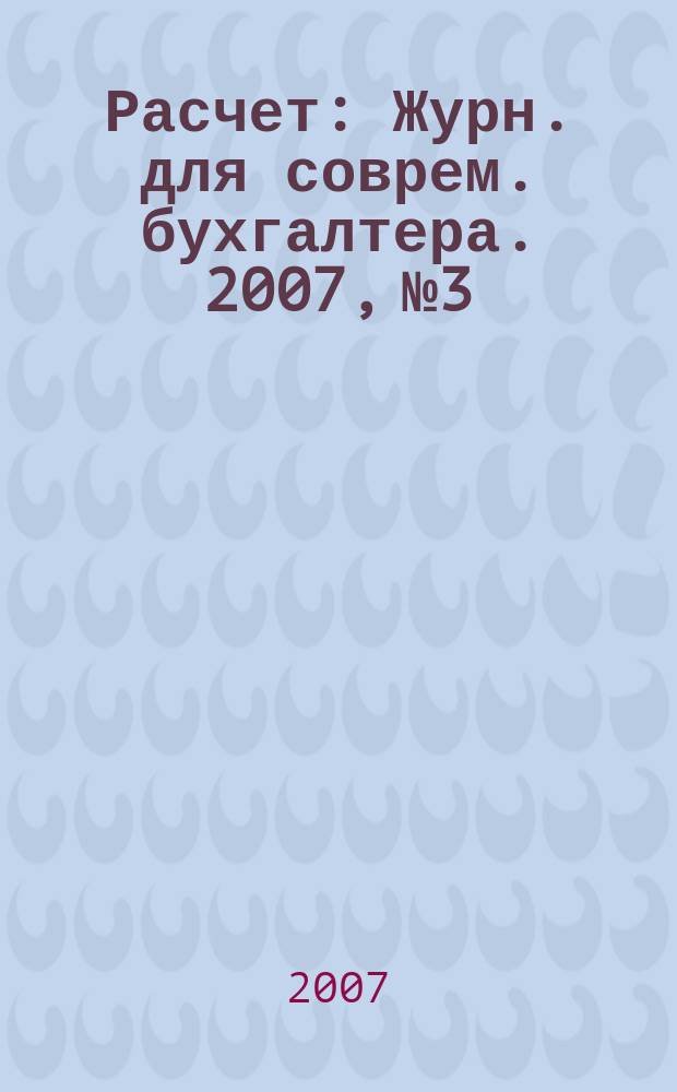 Расчет : Журн. для соврем. бухгалтера. 2007, № 3