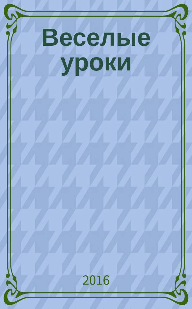 Веселые уроки : Дет. познават. журн. 2016, 1