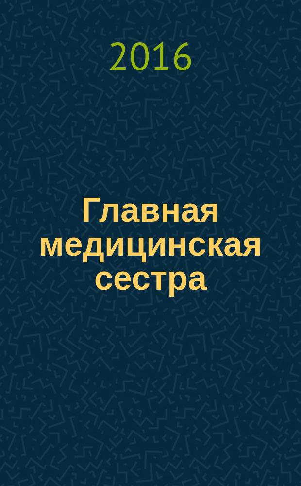 Главная медицинская сестра : Журн. для руководителя сред. медперсонала ЛПУ. 2016, 3