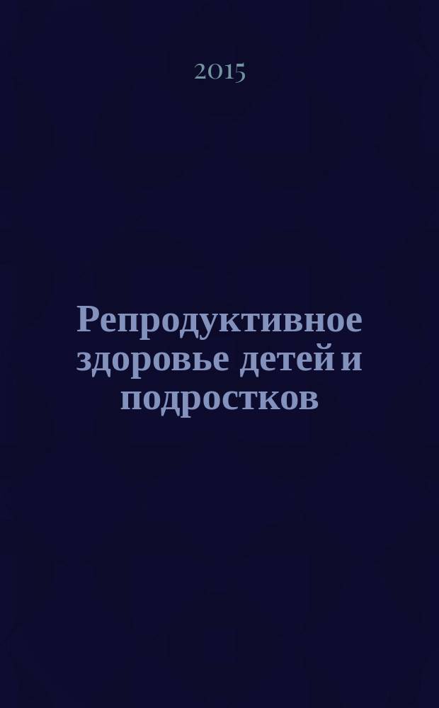 Репродуктивное здоровье детей и подростков : Научно-практический журнал. 2015, № 6 (65)