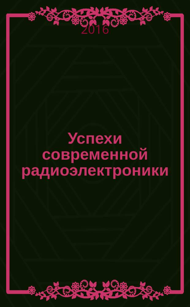 Успехи современной радиоэлектроники : Ежемес. науч.-техн. журн. Рос. НТО радиотехники, электроники и связи им. А.С. Попова. 2016, № 1