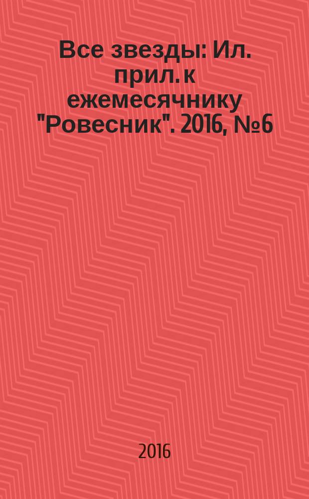 Все звезды : Ил. прил. к ежемесячнику "Ровесник". 2016, № 6 (436)