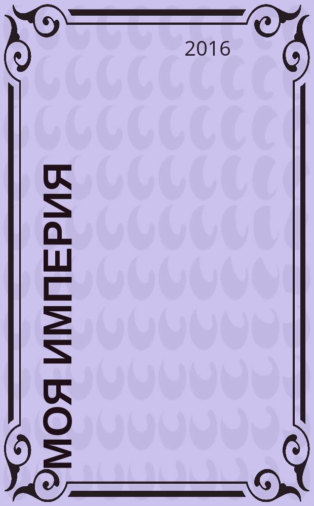 Моя Империя : Информ.-образоват.-аналит. журн. Для тех, кто ценит жизнь. 2016, № 2 (94)