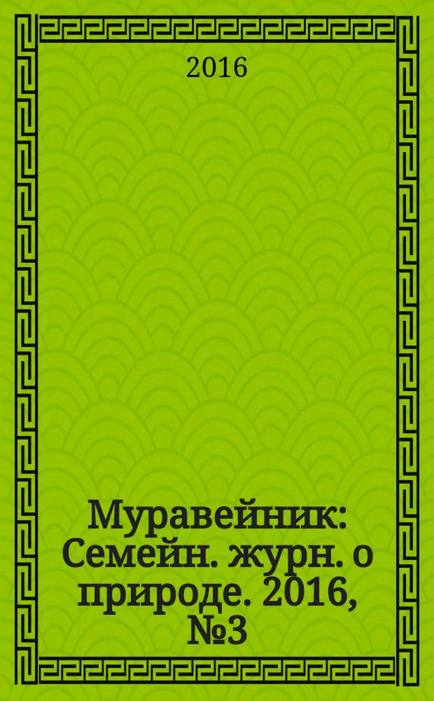 Муравейник : Семейн. журн. о природе. 2016, № 3 (261)