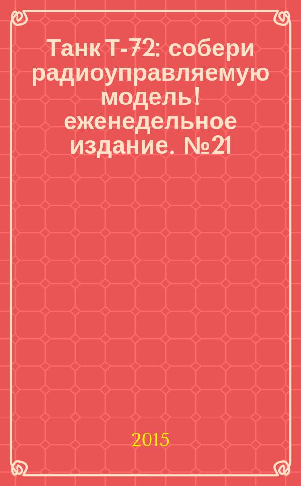Танк Т-72 : собери радиоуправляемую модель !еженедельное издание. № 21