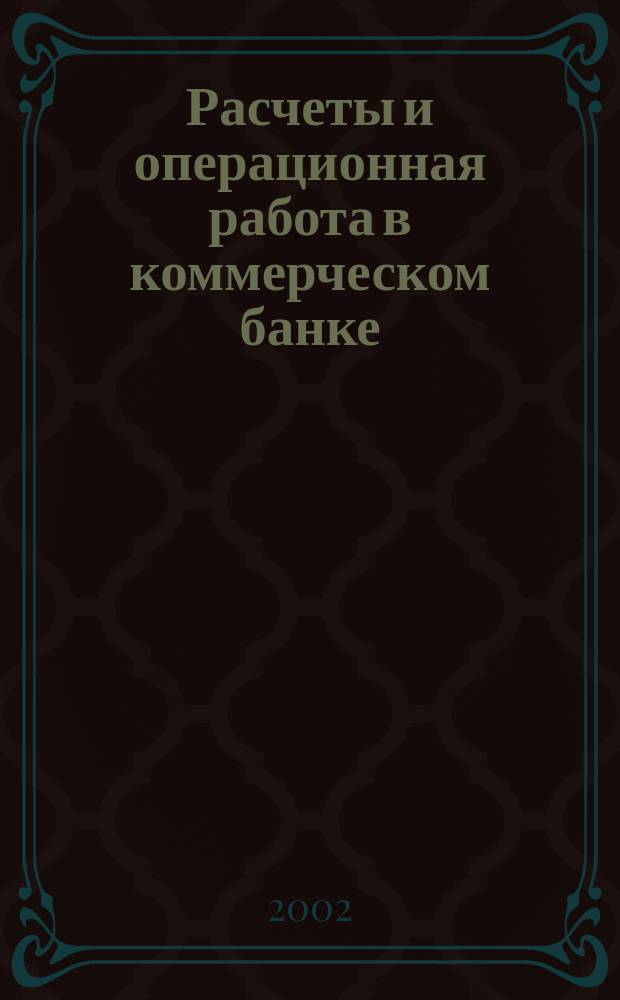 Расчеты и операционная работа в коммерческом банке : Метод. журн. 2002, № 12 (32)