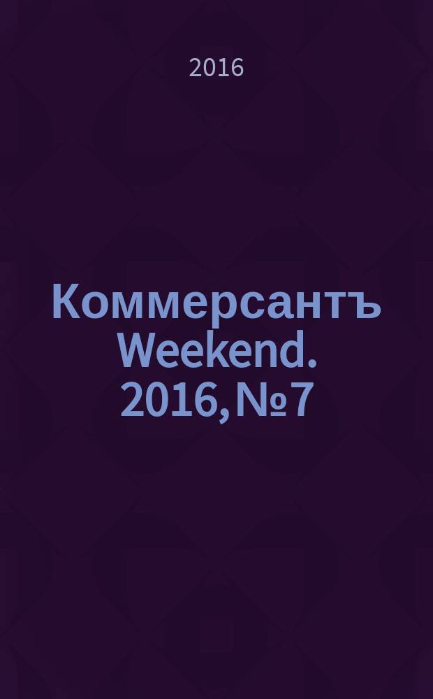 Коммерсантъ Weekend. 2016, № 7