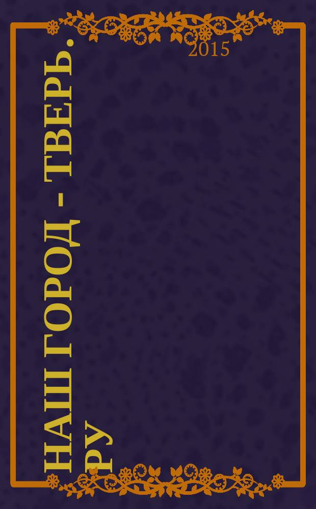 Наш город - Тверь. Ру : рекламно-информационный журнал. 2015, № 4
