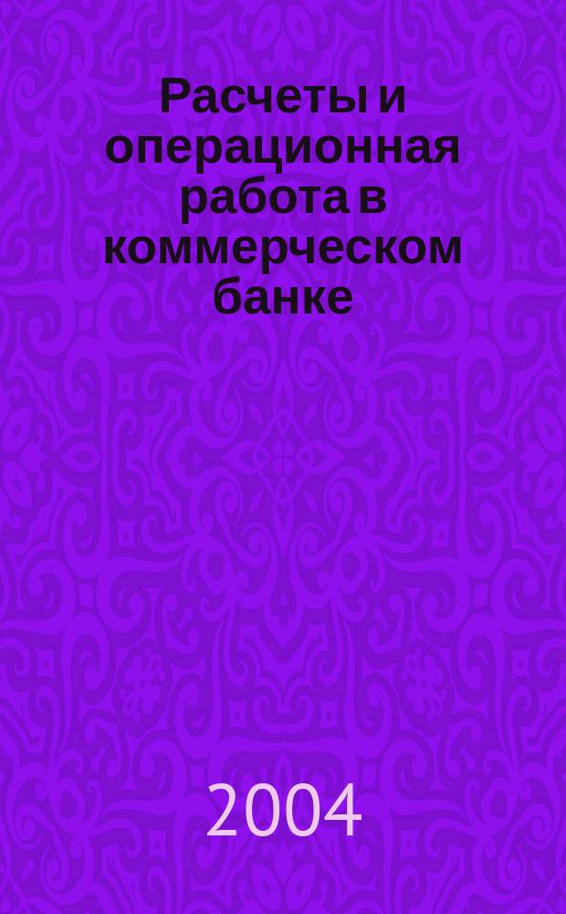 Расчеты и операционная работа в коммерческом банке : Метод. журн. 2004, № 2 (45)