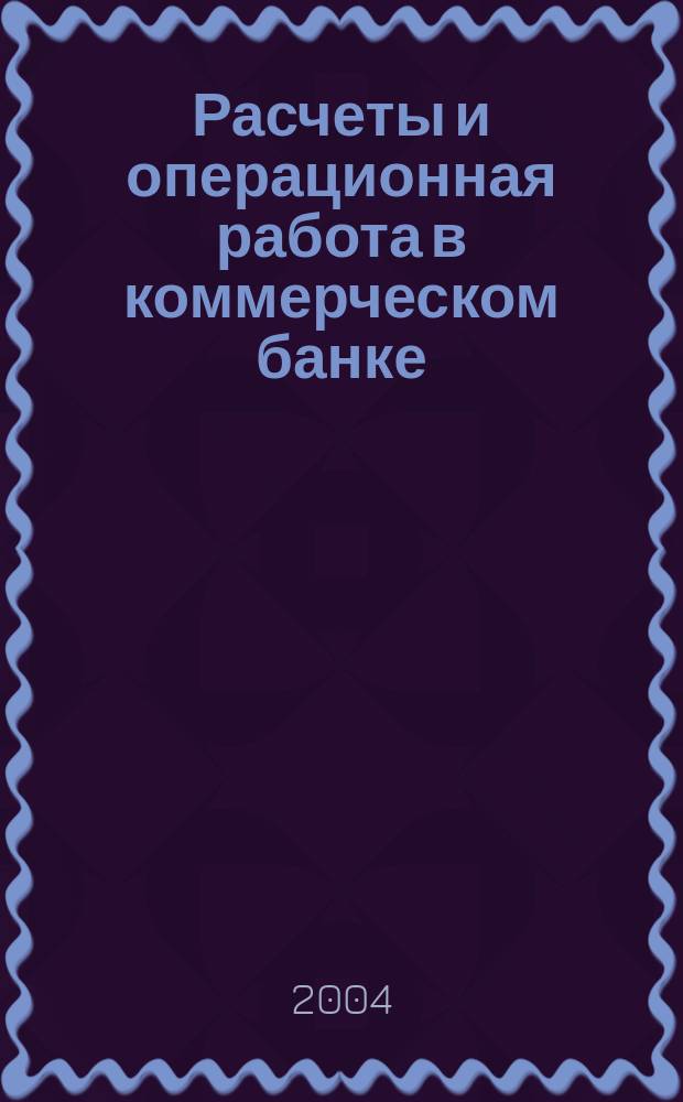 Расчеты и операционная работа в коммерческом банке : Метод. журн. 2004, № 7/8 (50)